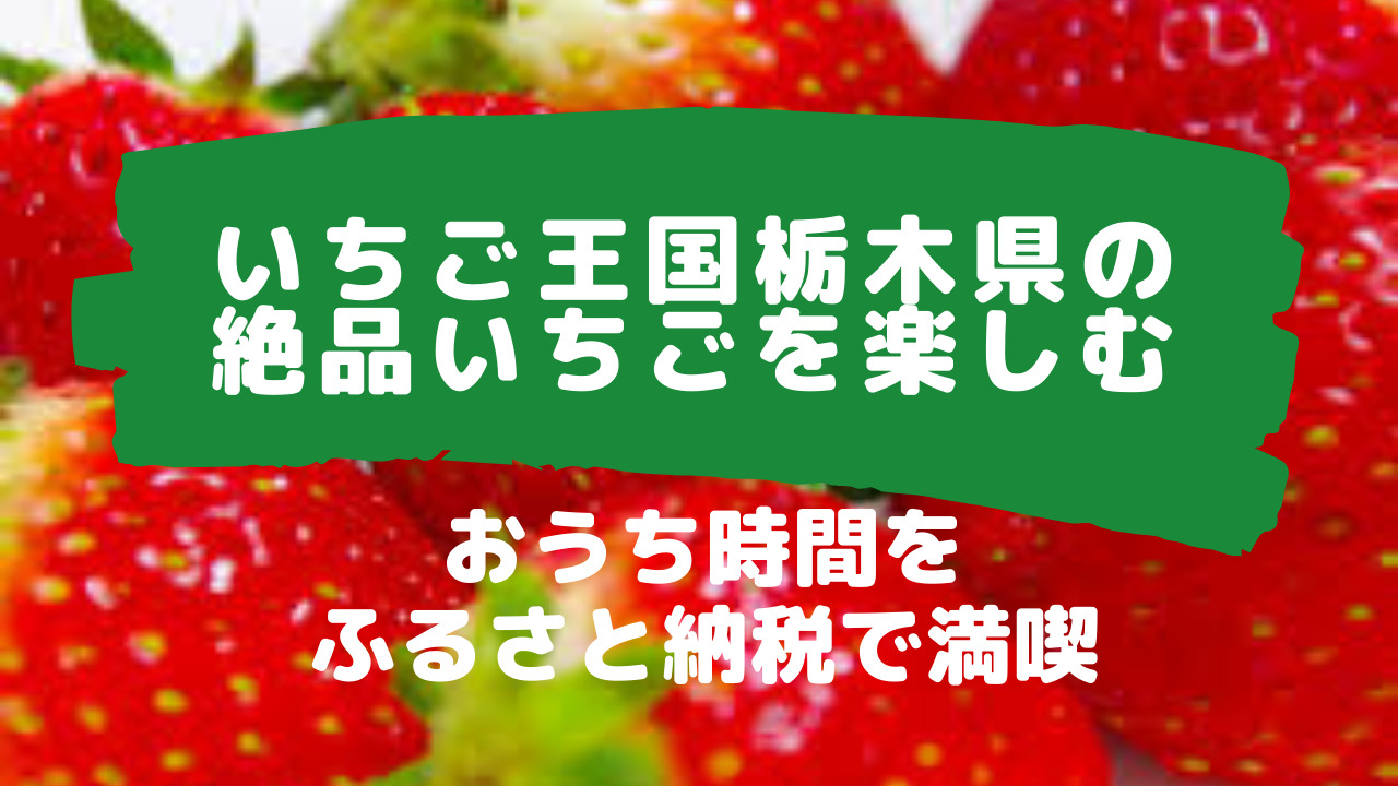 栃木県のいちごをで自宅で楽しみたい!コロナ渦はふるさと納税を活用 | あそび部